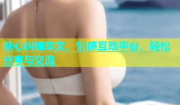 糖心纠缠车文，情感互动平台，轻松分享与交流