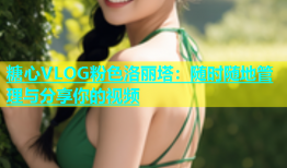 糖心VLOG粉色洛丽塔：随时随地管理与分享你的视频