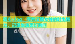 糖心vlog：探索汉服女神的时尚魅力，记录生活美好瞬间