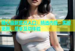 糖心最新官方入口：精选内容，实时更新，尽享互动体验