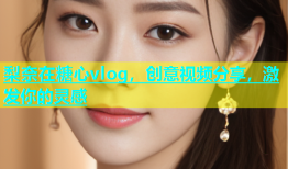 梨奈在糖心vlog，创意视频分享，激发你的灵感