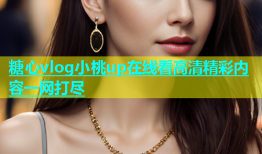 糖心vlog小桃up在线看高清精彩内容一网打尽