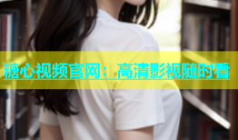 糖心视频官网：高清影视随时看