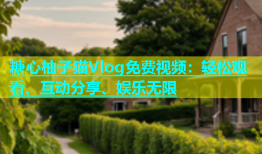 糖心柚子猫Vlog免费视频：轻松观看、互动分享、娱乐无限