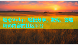 糖心Volg：轻松分享、发现、创造精彩内容的社区平台