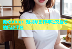 糖心Vlog：短视频创作与社交互动的乐趣平台