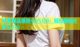 苹果商店版糖心VLOG：轻松编辑分享VLOG