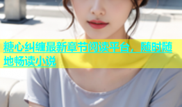糖心纠缠最新章节阅读平台，随时随地畅读小说