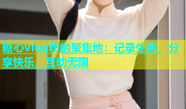 糖心vlog粉的聚集地：记录生活，分享快乐，互动无限
