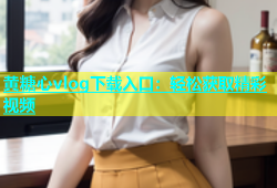 黄糖心vlog下载入口：轻松获取精彩视频