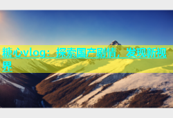糖心vlog：探索国产剧情，发现新视界