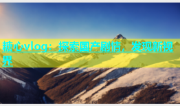 糖心vlog：探索国产剧情，发现新视界
