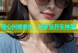 糖心纠缠番外：好多张开车神器