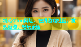 糖心Vlng网址：在线游戏社区，发现新游，畅玩乐趣