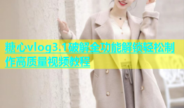 糖心vlog3.1破解全功能解锁轻松制作高质量视频教程