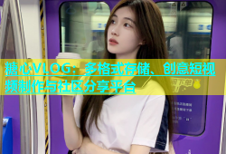 糖心VLOG：多格式存储、创意短视频制作与社区分享平台
