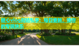 糖心vlog刻晴私享：每日更新，懂你的专属快乐