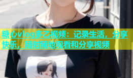 糖心vlog多乙视频：记录生活，分享快乐，随时随地观看和分享视频