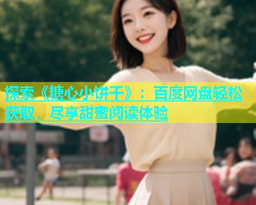 探索《糖心小饼干》：百度网盘轻松获取，尽享甜蜜阅读体验