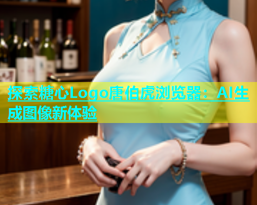 探索糖心Logo唐伯虎浏览器：AI生成图像新体验