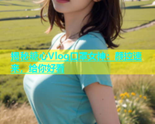 揭秘糖心Vlog口罩女神：颜控速来，给你好看
