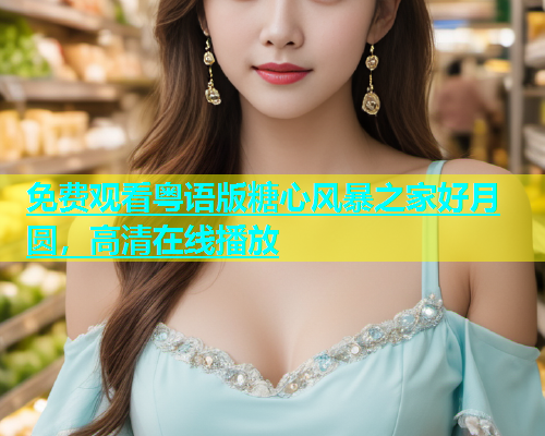 免费观看粤语版糖心风暴之家好月圆，高清在线播放