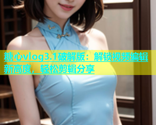 糖心vlog3.1破解版：解锁视频编辑新高度，轻松剪辑分享