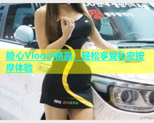 糖心Vlog小桃酱：轻松享受私密按摩体验