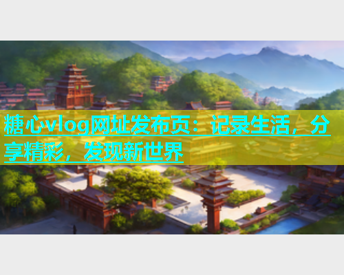 糖心vlog网址发布页：记录生活，分享精彩，发现新世界