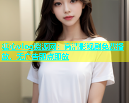 糖心vlog资源网：高清影视剧免费播放，无广告即点即放