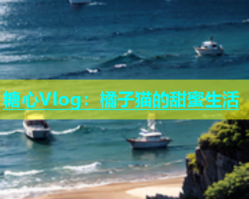 糖心Vlog：橘子猫的甜蜜生活