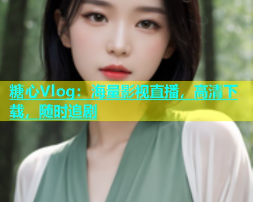 糖心Vlog：海量影视直播，高清下载，随时追剧