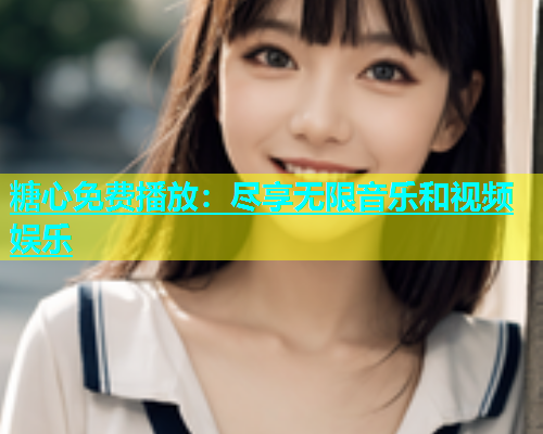 糖心免费播放：尽享无限音乐和视频娱乐
