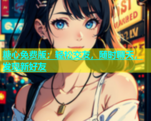 糖心免费版：轻松交友，随时聊天，发现新好友