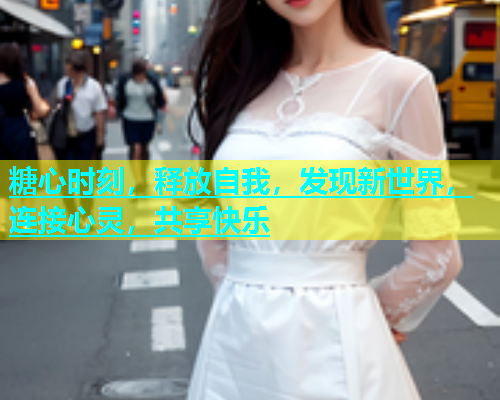 糖心时刻，释放自我，发现新世界，连接心灵，共享快乐