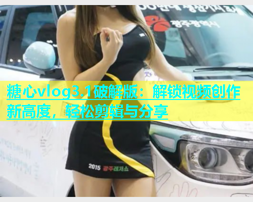 糖心vlog3.1破解版：解锁视频创作新高度，轻松剪辑与分享