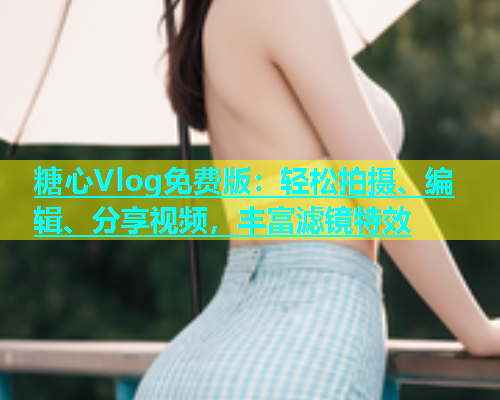 糖心Vlog免费版：轻松拍摄、编辑、分享视频，丰富滤镜特效
