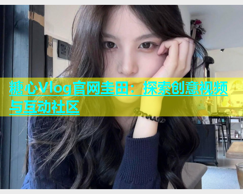 糖心Vlog官网圭田：探索创意视频与互动社区