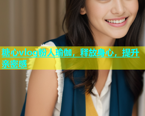 糖心vlog粉人瑜伽，释放身心，提升亲密感