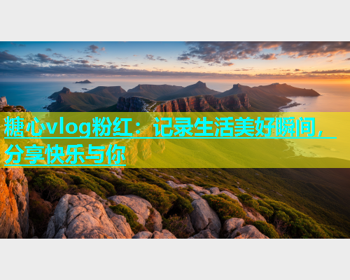 糖心vlog粉红：记录生活美好瞬间，分享快乐与你