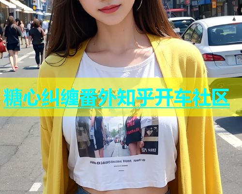 糖心纠缠番外知乎开车社区