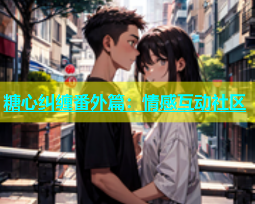 糖心纠缠番外篇：情感互动社区