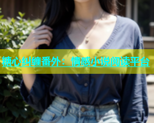 糖心纠缠番外：情感小说阅读平台