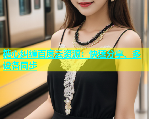 糖心纠缠百度云资源：快速分享、多设备同步