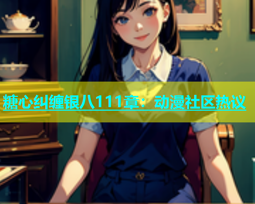 糖心纠缠银八111章：动漫社区热议