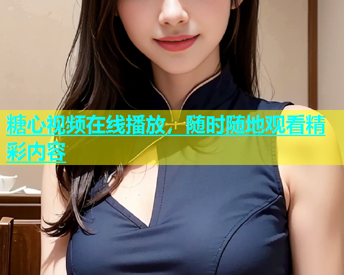 糖心视频在线播放，随时随地观看精彩内容