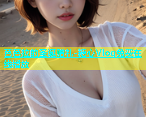 芭芭拉的圣诞赠礼-糖心Vlog免费在线播放