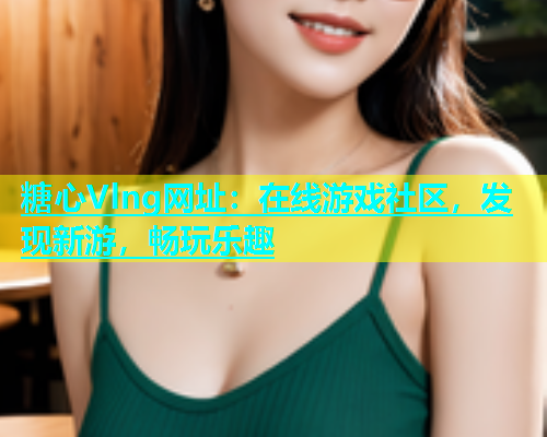 糖心Vlng网址：在线游戏社区，发现新游，畅玩乐趣
