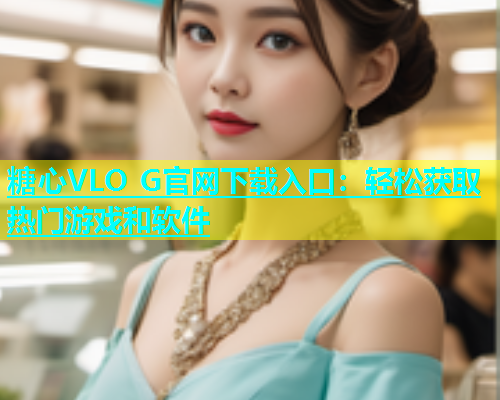 糖心VLO G官网下载入口：轻松获取热门游戏和软件
