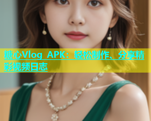 糖心Vlog APK：轻松制作、分享精彩视频日志